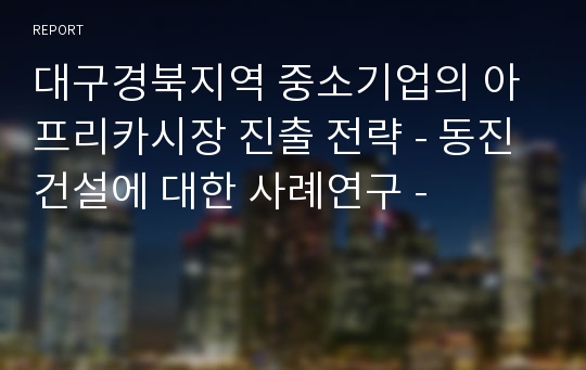 대구경북지역 중소기업의 아프리카시장 진출 전략 - 동진건설에 대한 사례연구 -