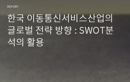 한국 이동통신서비스산업의 글로벌 전략 방향 : SWOT분석의 활용