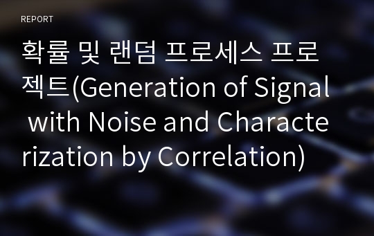 확률 및 랜덤 프로세스 프로젝트(Generation of Signal with Noise and Characterization by Correlation)