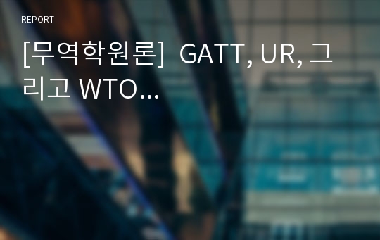 [무역학원론]  GATT, UR, 그리고 WTO...