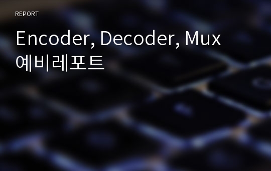 Encoder, Decoder, Mux 예비레포트