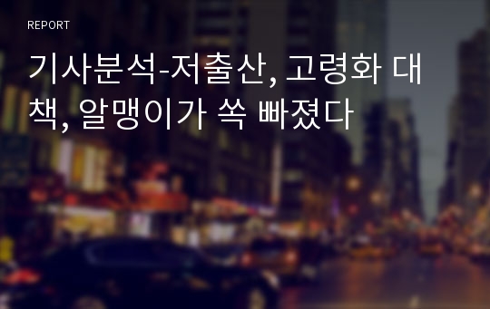 기사분석-저출산, 고령화 대책, 알맹이가 쏙 빠졌다