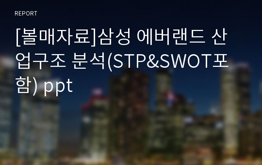 [볼매자료]삼성 에버랜드 산업구조 분석(STP&amp;SWOT포함) ppt