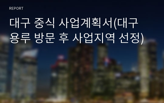 대구 중식 사업계획서(대구 용루 방문 후 사업지역 선정)