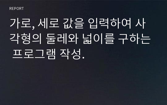 가로, 세로 값을 입력하여 사각형의 둘레와 넓이를 구하는 프로그램 작성.