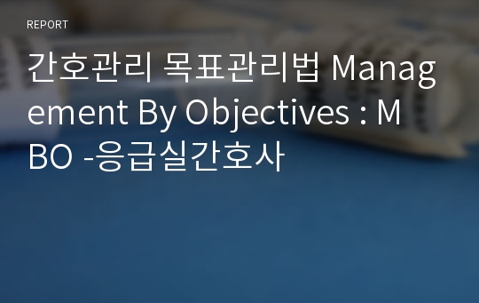 간호관리 목표관리법 Management By Objectives : MBO -응급실간호사