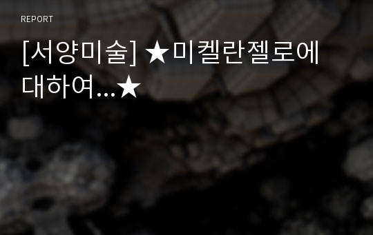 [서양미술] ★미켈란젤로에 대하여...★