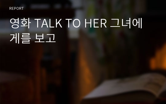 영화 TALK TO HER 그녀에게를 보고