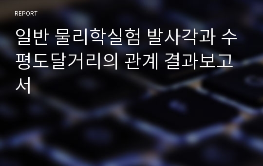 일반 물리학실험 발사각과 수평도달거리의 관계 결과보고서