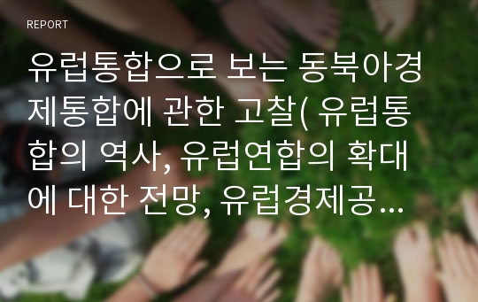 유럽통합으로 보는 동북아경제통합에 관한 고찰( 유럽통합의 역사, 유럽연합의 확대에 대한 전망, 유럽경제공동체(EEC)의 탄생과정,유럽통합으로 보는 동북아경제통합의 시사점)