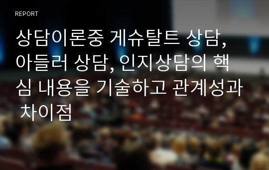 상담이론중 게슈탈트 상담, 아들러 상담, 인지상담의 핵심 내용을 기술하고 관계성과 차이점