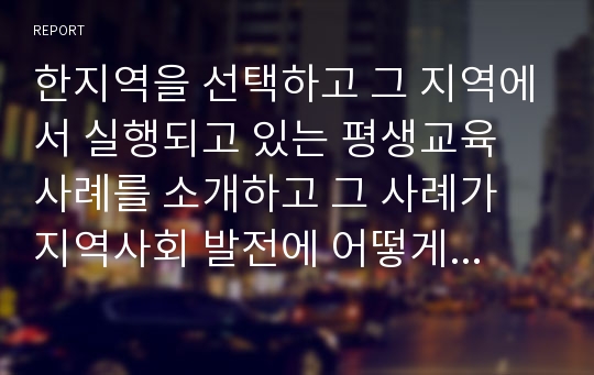 한지역을 선택하고 그 지역에서 실행되고 있는 평생교육 사례를 소개하고 그 사례가 지역사회 발전에 어떻게 기여하는지를 구체적으로 기술하시오.