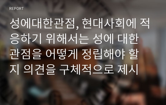 성에대한관점, 현대사회에 적응하기 위해서는 성에 대한 관점을 어떻게 정립해야 할 지 의견을 구체적으로 제시