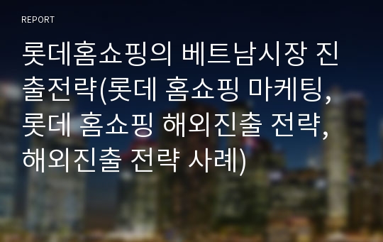 롯데홈쇼핑의 베트남시장 진출전략(롯데 홈쇼핑 마케팅, 롯데 홈쇼핑 해외진출 전략, 해외진출 전략 사례)