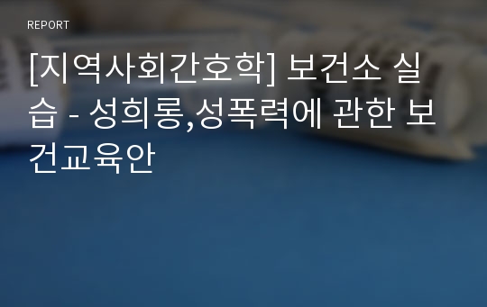 [지역사회간호학] 보건소 실습 - 성희롱,성폭력에 관한 보건교육안