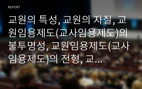 교원의 특성, 교원의 자질, 교원임용제도(교사임용제도)의 불투명성, 교원임용제도(교사임용제도)의 전형, 교원임용제도(교사임용제도)의 한계, 향후 교원임용제도(교사임용제도)의 내실화 방안 분석(교원임용제도)