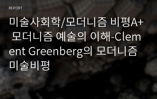 미술사회학/모더니즘 비평A+ 모더니즘 예술의 이해-Clement Greenberg의 모더니즘 미술비평