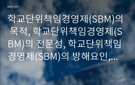 학교단위책임경영제(SBM)의 목적, 학교단위책임경영제(SBM)의 전문성, 학교단위책임경영제(SBM)의 방해요인, 학교단위책임경영제(SBM)의 문제점과 개선방안, 학교단위책임경영제(SBM)의 한계와 제언 분석(SBM)