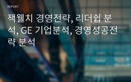 잭웰치 경영전략, 리더쉽 분석, GE 기업분석, 경영성공전략 분석