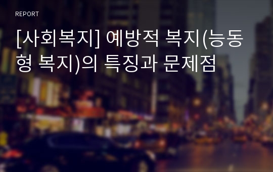 [사회복지] 예방적 복지(능동형 복지)의 특징과 문제점