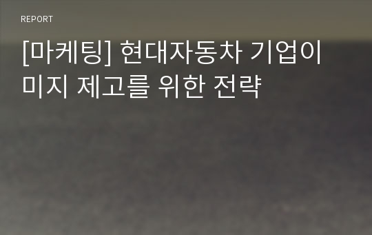 [마케팅] 현대자동차 기업이미지 제고를 위한 전략