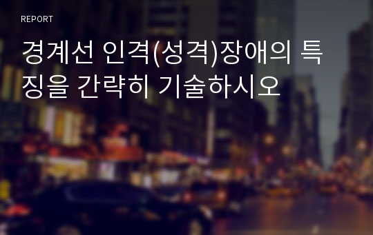 경계선 인격(성격)장애의 특징을 간략히 기술하시오