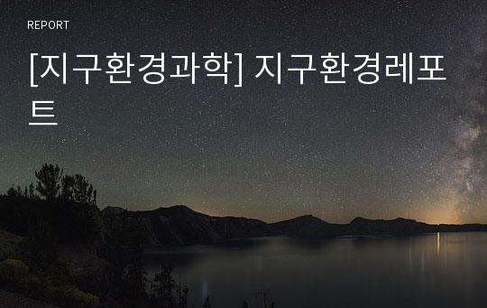 [지구환경과학] 지구환경레포트