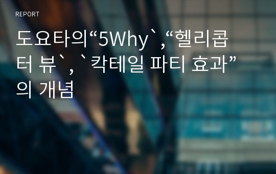 도요타의“5Why`,“헬리콥터 뷰`, `칵테일 파티 효과”의 개념