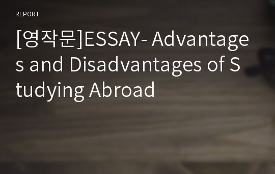 [영작문]ESSAY- Advantages and Disadvantages of Studying Abroad