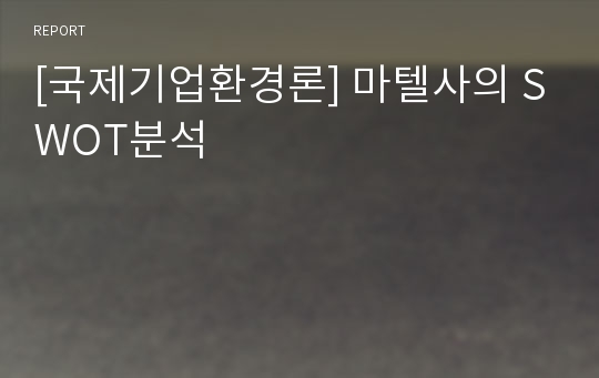 [국제기업환경론] 마텔사의 SWOT분석