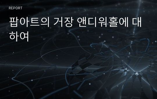 팝아트의 거장 앤디워홀에 대하여