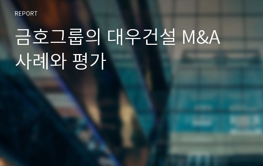 금호그룹의 대우건설 M&amp;A 사례와 평가