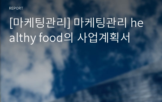 [마케팅관리] 마케팅관리 healthy food의 사업계획서