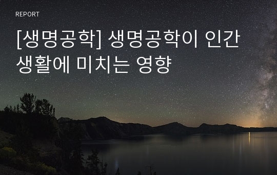 [생명공학] 생명공학이 인간생활에 미치는 영향