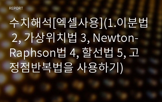 수치해석[엑셀사용](1.이분법 2, 가상위치법 3, Newton-Raphson법 4, 할선법 5, 고정점반복법을 사용하기)