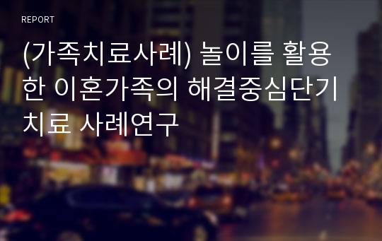 (가족치료사례) 놀이를 활용한 이혼가족의 해결중심단기치료 사례연구