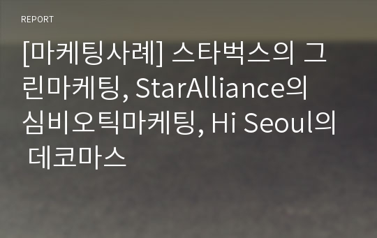 [마케팅사례] 스타벅스의 그린마케팅, StarAlliance의 심비오틱마케팅, Hi Seoul의 데코마스