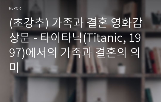 (초강추) 가족과 결혼 영화감상문 - 타이타닉(Titanic, 1997)에서의 가족과 결혼의 의미