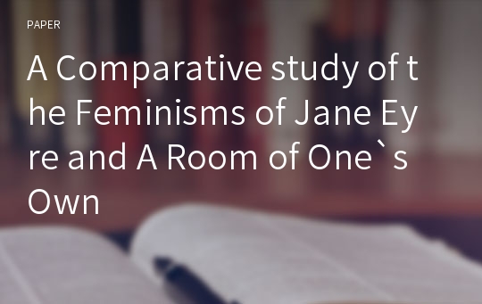A Comparative study of the Feminisms of Jane Eyre and A Room of One`s Own