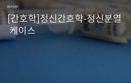 [간호학]정신간호학-정신분열 케이스