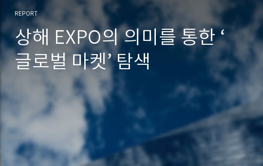 상해 EXPO의 의미를 통한 ‘글로벌 마켓’ 탐색