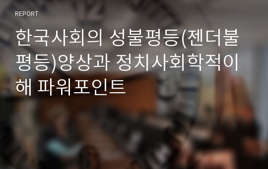 한국사회의 성불평등(젠더불평등)양상과 정치사회학적이해 파워포인트