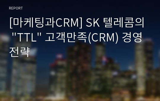 [마케팅과CRM] SK 텔레콤의 &quot;TTL&quot; 고객만족(CRM) 경영전략
