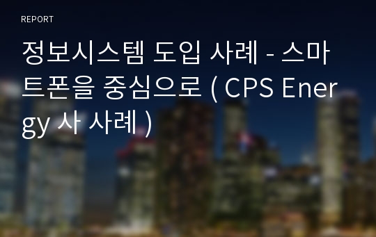 정보시스템 도입 사례 - 스마트폰을 중심으로 ( CPS Energy 사 사례 )