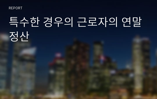 특수한 경우의 근로자의 연말정산