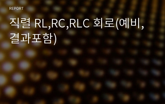 직렬 RL,RC,RLC 회로(예비,결과포함)