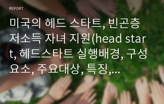 미국의 헤드 스타트, 빈곤층 저소득 자녀 지원(head start, 헤드스타트 실행배경, 구성요소, 주요대상, 특징, 연구결과와 효과, 사례)