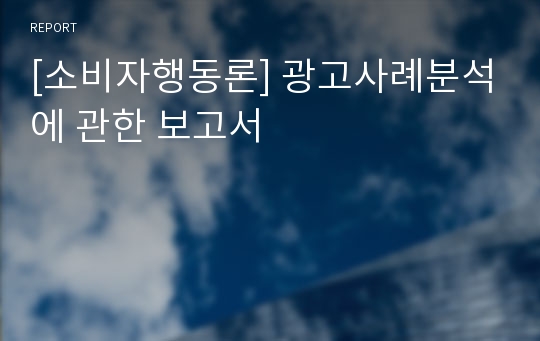 [소비자행동론] 광고사례분석에 관한 보고서