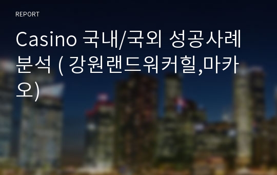 Casino 국내/국외 성공사례분석 ( 강원랜드워커힐,마카오)