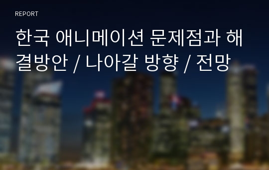 한국 애니메이션 문제점과 해결방안 / 나아갈 방향 / 전망